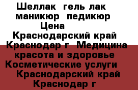 Шеллак (гель-лак)   маникюр, педикюр › Цена ­ 500 - Краснодарский край, Краснодар г. Медицина, красота и здоровье » Косметические услуги   . Краснодарский край,Краснодар г.